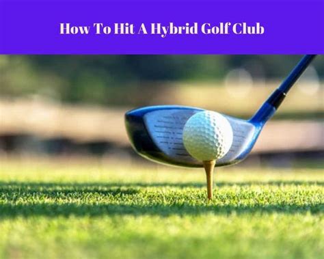 How to Hit Hybrid Golf Clubs: Unlocking the Secrets to Mastering Your Swing and Beyond